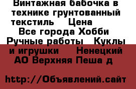 Винтажная бабочка в технике грунтованный текстиль. › Цена ­ 500 - Все города Хобби. Ручные работы » Куклы и игрушки   . Ненецкий АО,Верхняя Пеша д.